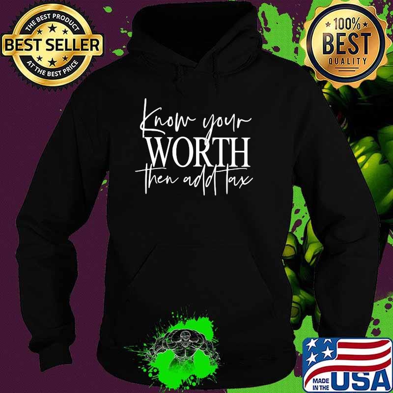 Know Your Worth Then Add Tax Shirt Hoodie Know Your Worth Then Add Tax Shirt Hoodie