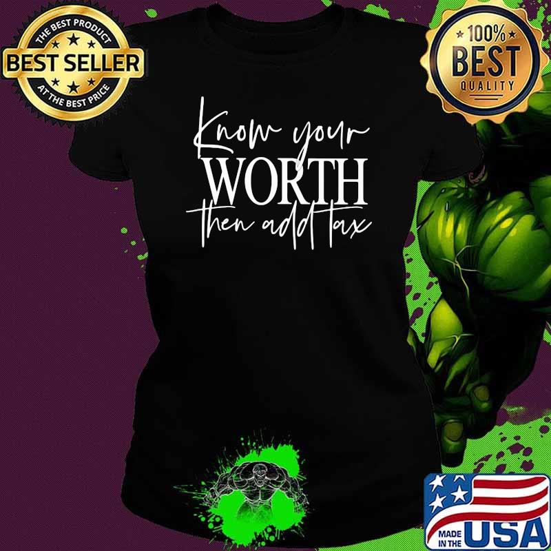 Know Your Worth Then Add Tax Shirt Ladies tee Know Your Worth Then Add Tax Shirt Ladies tee