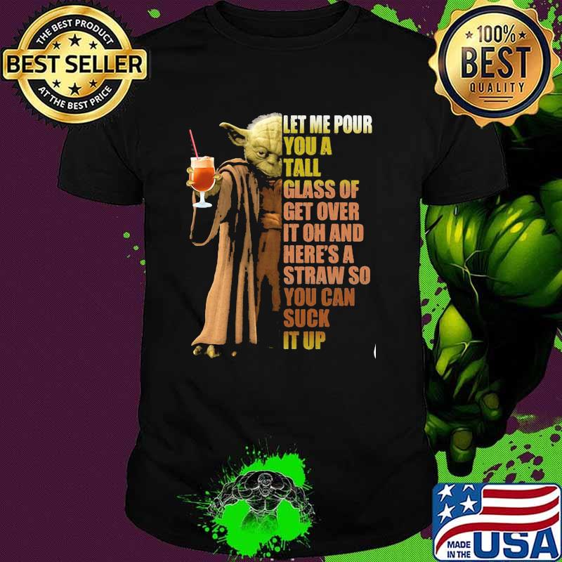 Let Me Pour You A Tall Glass Of Get Over It Oh And Here 's A Straw So You Can Suck It Up Baby Yoda Shirt
