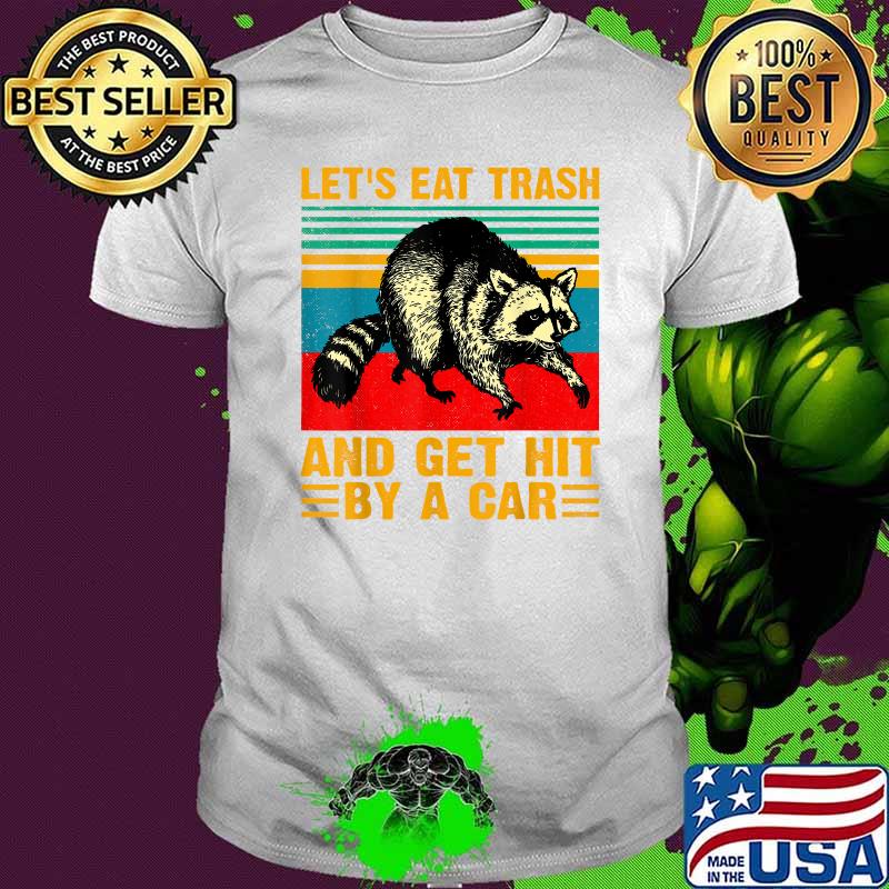 let's eat trash and get hit by a car shirt