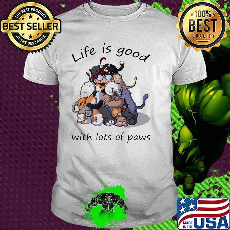 Life Is Good With Lots Of Paws Cat Shirt