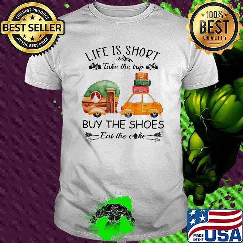 Life Is Short Take The Trip Buy The Shoes Eat The Cake Shirt