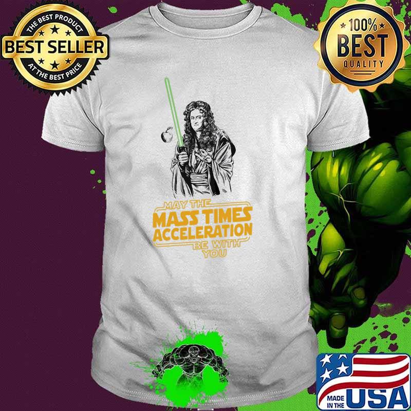 May the mass times acceleration be with you shirt
