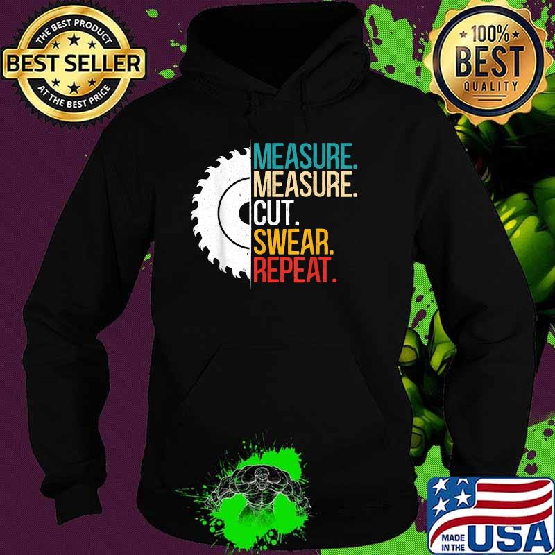Measure Measure Cut Swear Repeat for a Handyman Woodworker T-Shirt Hoodie Measure Measure Cut Swear Repeat for a Handyman Woodworker T-Shirt Hoodie
