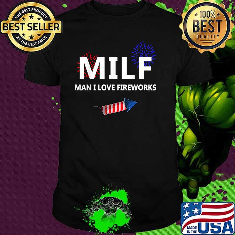 Milf Man I Love Fireworks Funny 4th Of July Joke Patriotic T-Shirt