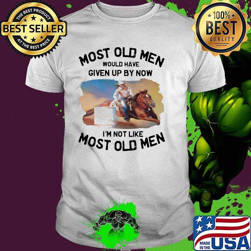 Most Old Men Would Have Given Up By Now I'm Not Like Most Old Men Barrel Racing Shirt
