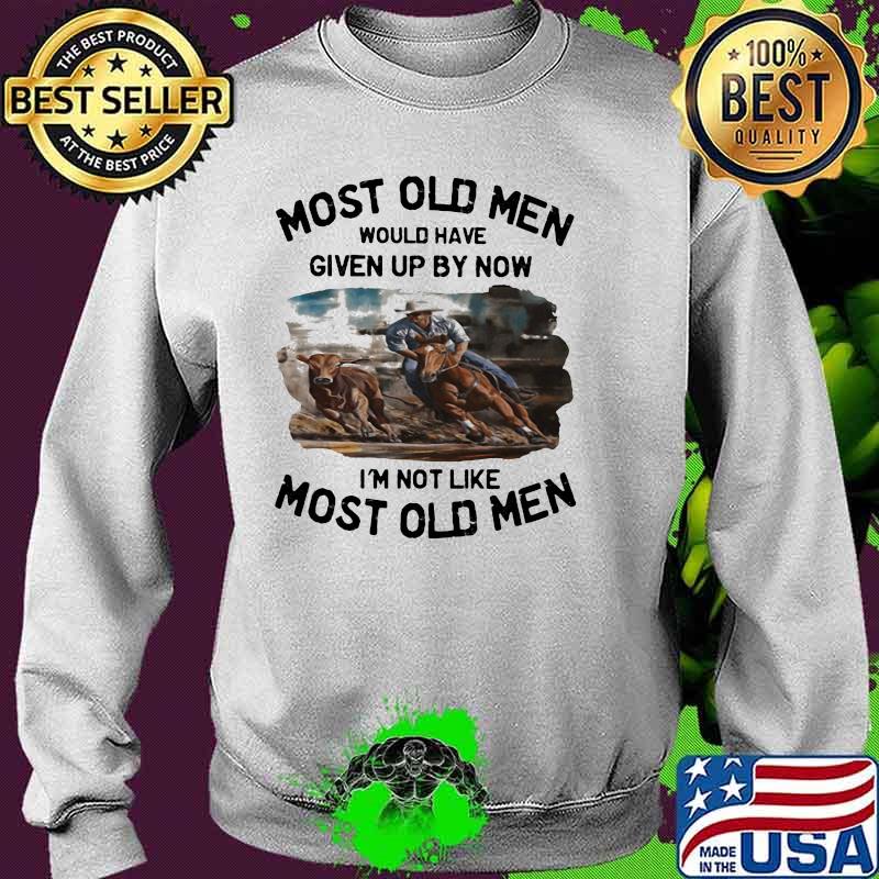 Most Old Men Would Have Given Up By Now I'm Not Like Most Old Men Campdrafting Shirt Sweater Most Old Men Would Have Given Up By Now I'm Not Like Most Old Men Campdrafting Shirt Sweater