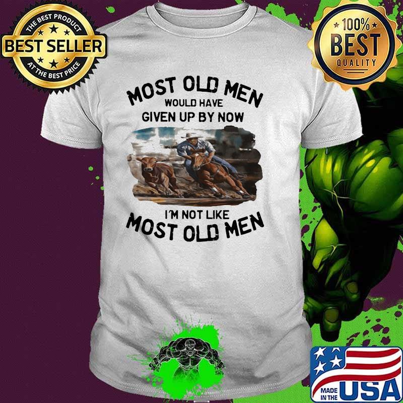 Most Old Men Would Have Given Up By Now I'm Not Like Most Old Men Campdrafting Shirt