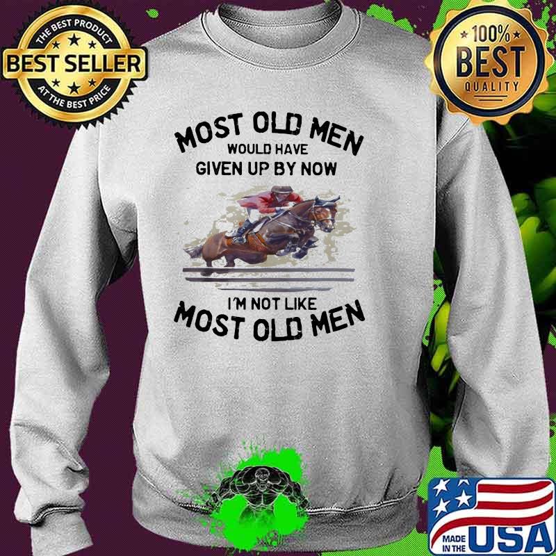 Most Old Men Would Have Given Up By Now I'm Not Like Most Old Men Show Jumping Shirt Sweater Most Old Men Would Have Given Up By Now I'm Not Like Most Old Men Show Jumping Shirt Sweater