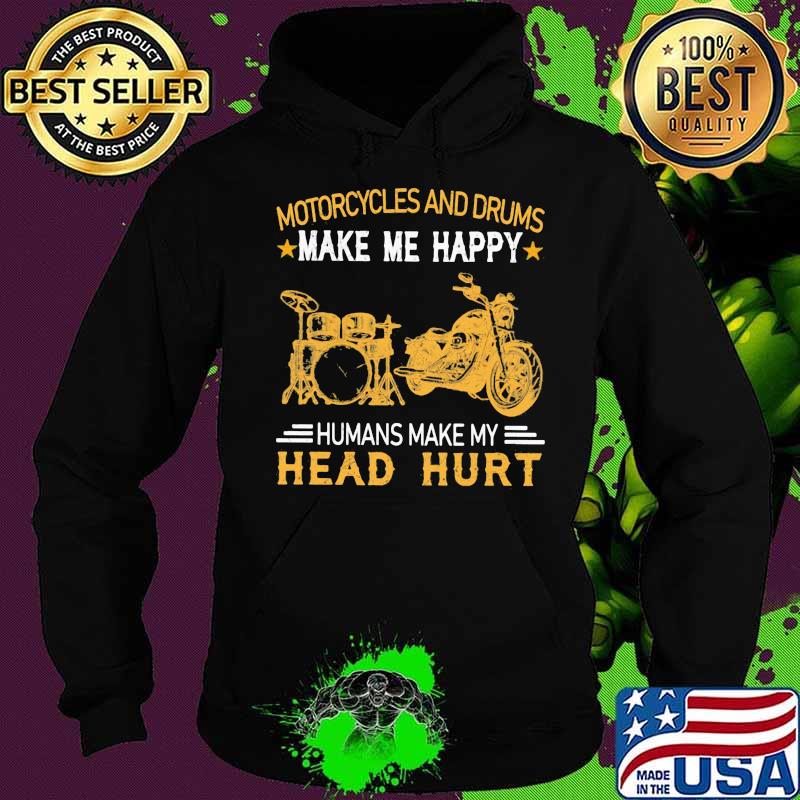 Motorcycles And Drums Make Me Happy Humans Make My Head Hurt Shirt Hoodie Motorcycles And Drums Make Me Happy Humans Make My Head Hurt Shirt Hoodie
