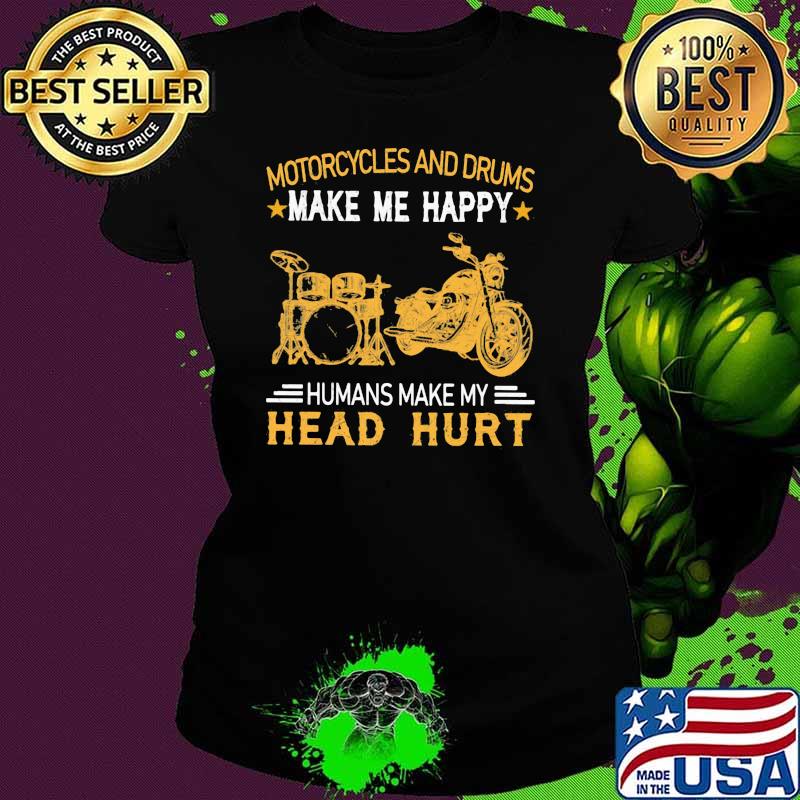 Motorcycles And Drums Make Me Happy Humans Make My Head Hurt Shirt Ladies tee Motorcycles And Drums Make Me Happy Humans Make My Head Hurt Shirt Ladies tee