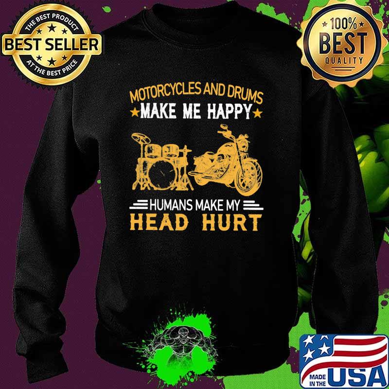 Motorcycles And Drums Make Me Happy Humans Make My Head Hurt Shirt Sweater Motorcycles And Drums Make Me Happy Humans Make My Head Hurt Shirt Sweater