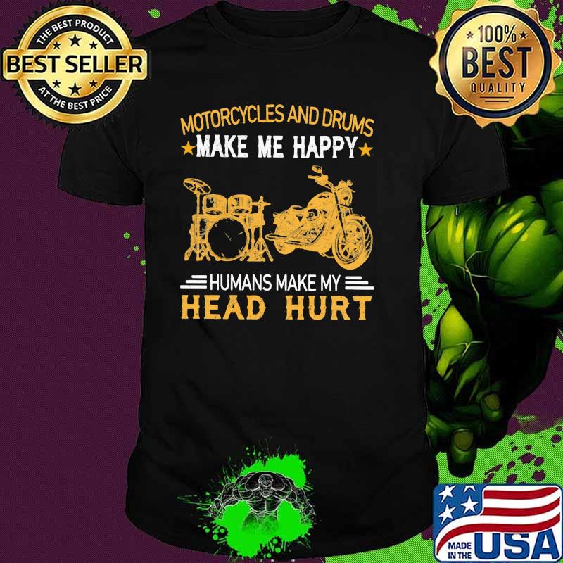 Motorcycles And Drums Make Me Happy Humans Make My Head Hurt Shirt