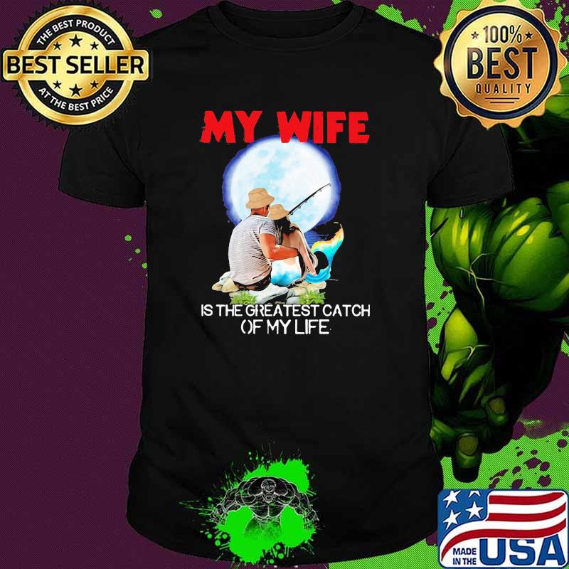 My Wife IS The Greatest Catch Of My ife Fishing Moon Shirt