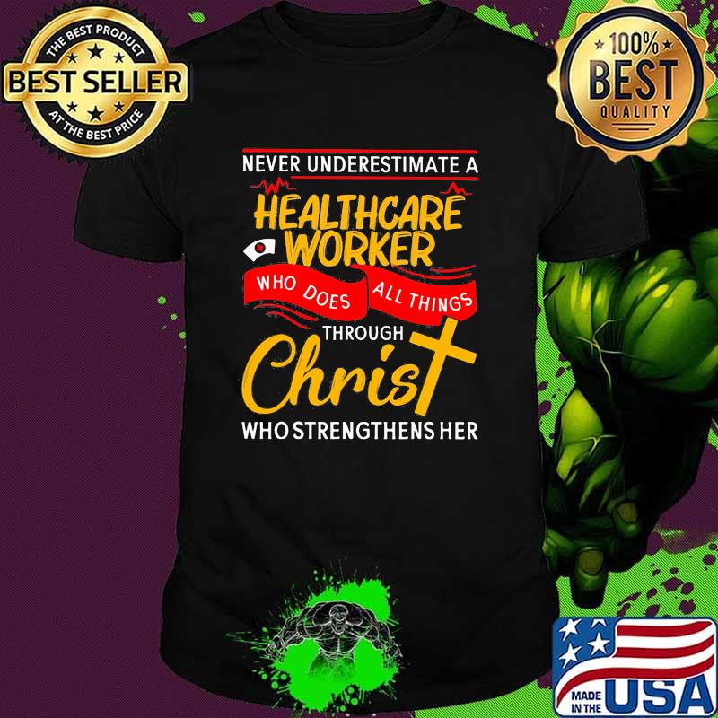 Never underestimate a healthcare worker who does all things through christ who strengthens her shirt