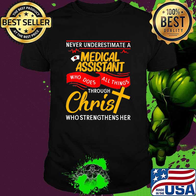Never underestimate a medical assistant who does all things through christ who strengthens her shirt