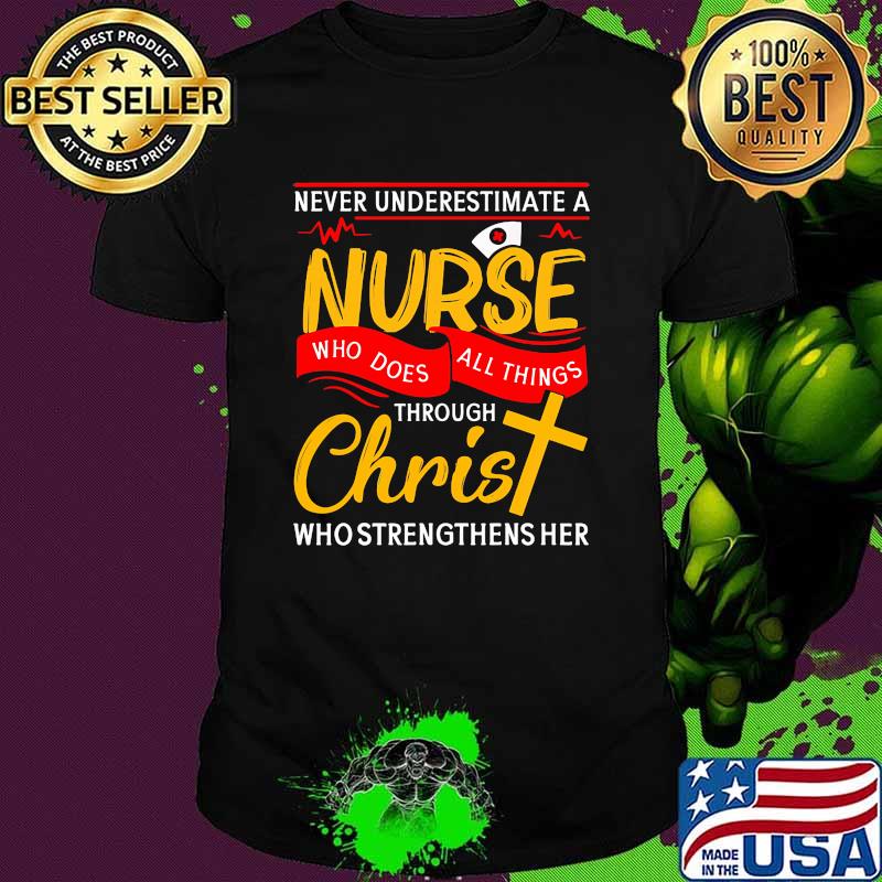 Never underestimate a nurse who does all things through christ who strengthens her shirt