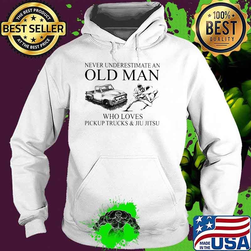 Never Underestimate An Old Man Who Loves Pickup Trucks And Jiu Jitsu Shirt Hoodie Never Underestimate An Old Man Who Loves Pickup Trucks And Jiu Jitsu Shirt Hoodie