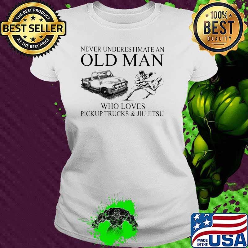 Never Underestimate An Old Man Who Loves Pickup Trucks And Jiu Jitsu Shirt Ladies tee Never Underestimate An Old Man Who Loves Pickup Trucks And Jiu Jitsu Shirt Ladies tee