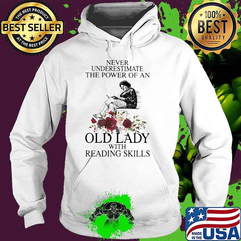 Never Underestimate The Power Of An Old Lady With Reading Skills Flower Shirt Hoodie Never Underestimate The Power Of An Old Lady With Reading Skills Flower Shirt Hoodie
