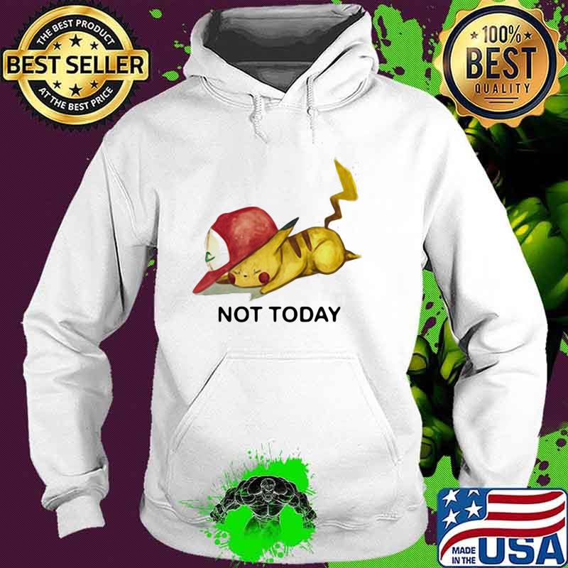 Not Today Pikachu Pokemon Shirt Hoodie Not Today Pikachu Pokemon Shirt Hoodie