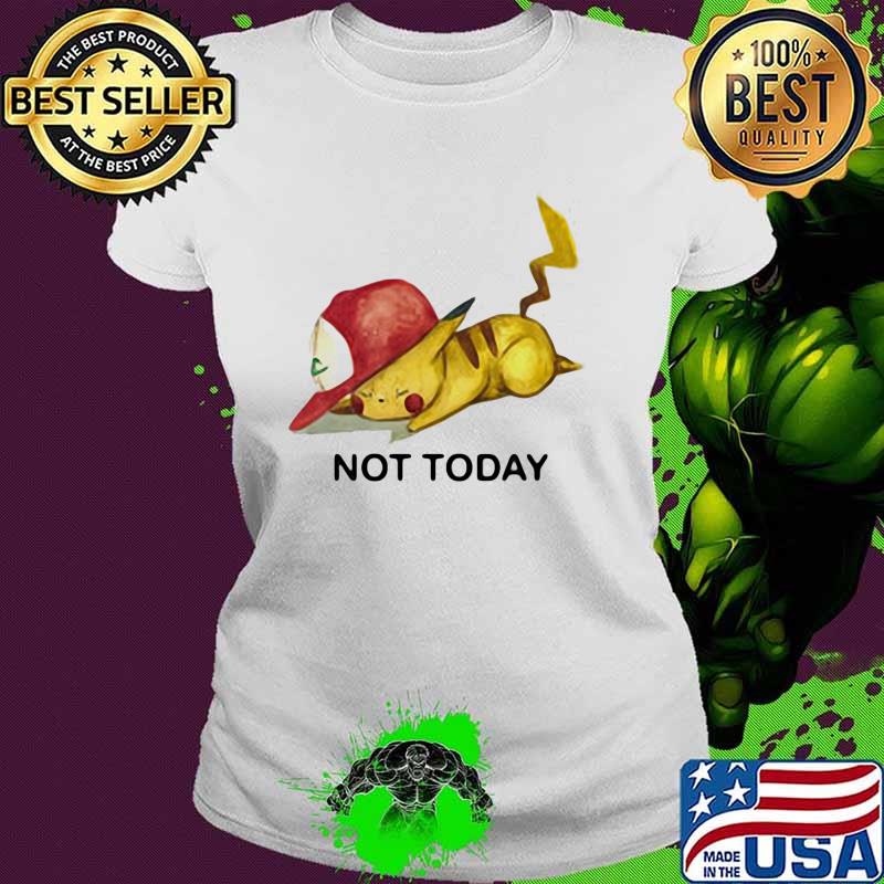Not Today Pikachu Pokemon Shirt Ladies tee Not Today Pikachu Pokemon Shirt Ladies tee