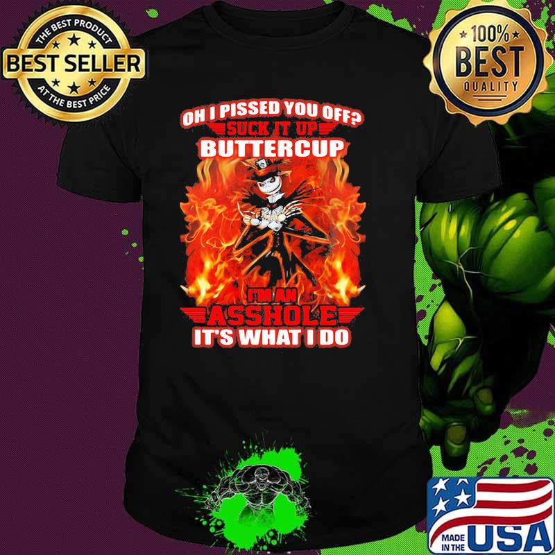 Oh i pissed you off suck it up buttercup im an asshole its what i do jack skellington fire shirt