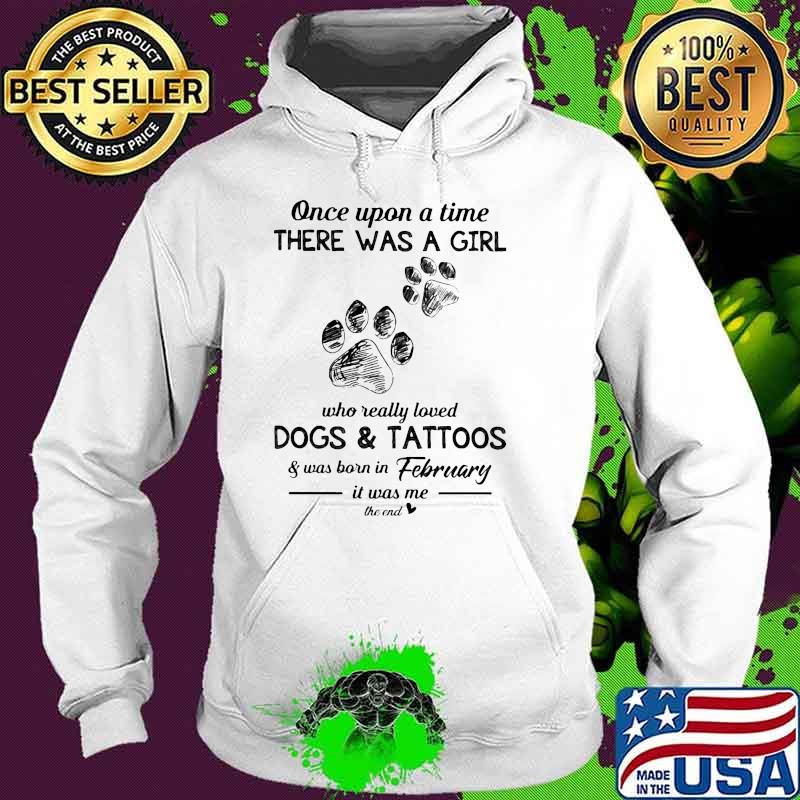 Once upon a time there was a girl who really loved dogs and tattoos was born in February Hoodie Once upon a time there was a girl who really loved dogs and tattoos was born in February Hoodie