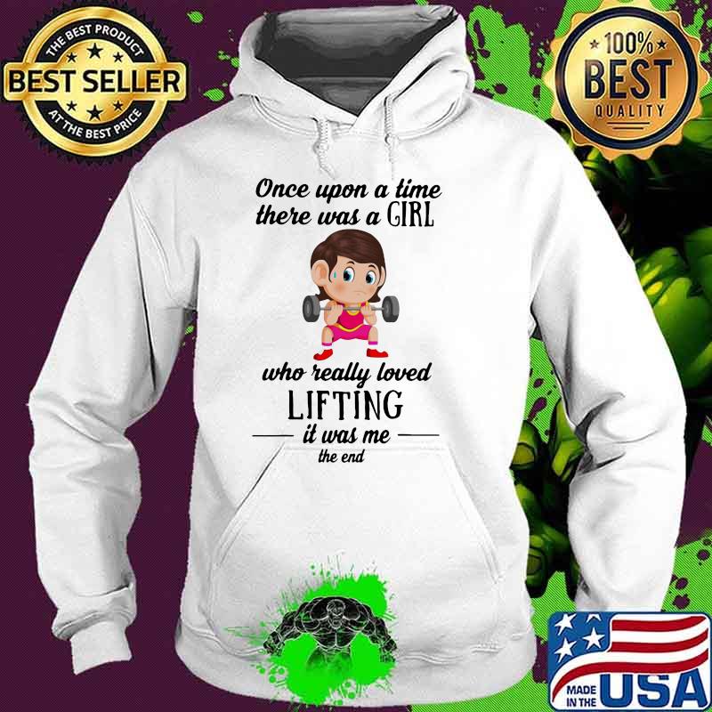 Once Upon A Time There Was a Girl Who Really Loved Lifting IT Was Me The End Shirt Hoodie Once Upon A Time There Was a Girl Who Really Loved Lifting IT Was Me The End Shirt Hoodie