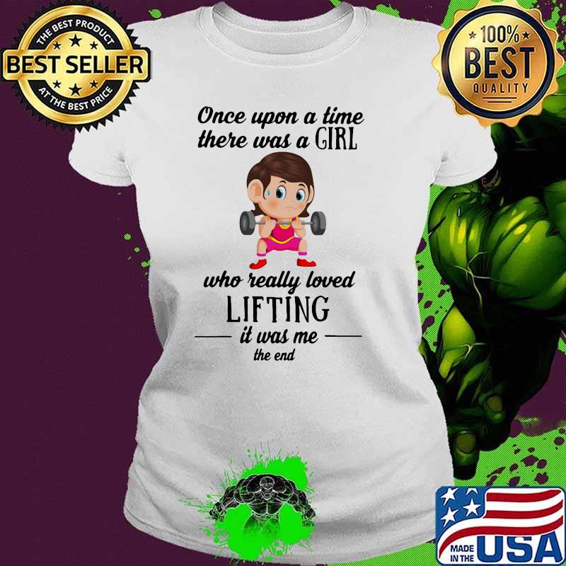 Once Upon A Time There Was a Girl Who Really Loved Lifting IT Was Me The End Shirt Ladies tee Once Upon A Time There Was a Girl Who Really Loved Lifting IT Was Me The End Shirt Ladies tee