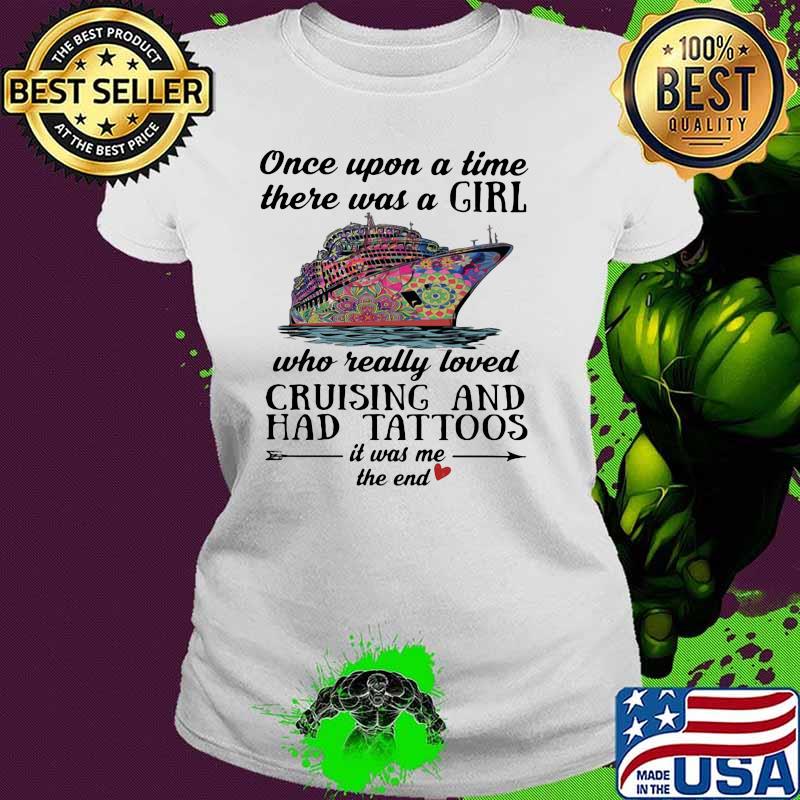 Once Upon A Time There Was A Grl Who Really Loved Cruising And Had Tattoos IT Was Me The End Shirt Ladies tee Once Upon A Time There Was A Grl Who Really Loved Cruising And Had Tattoos IT Was Me The End Shirt Ladies tee