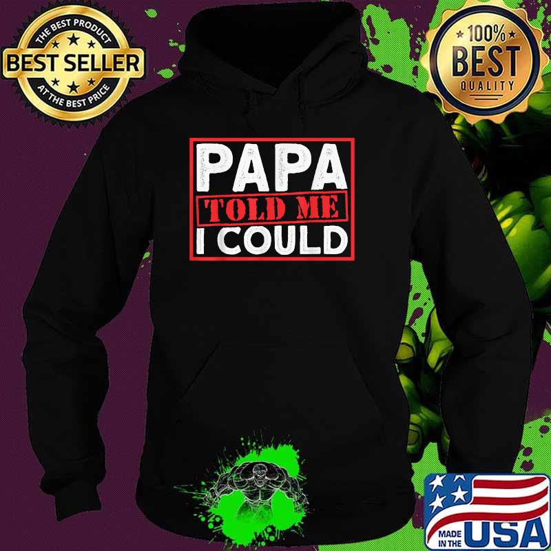 Papa Told Me I Could T-Shirt Hoodie Papa Told Me I Could T-Shirt Hoodie