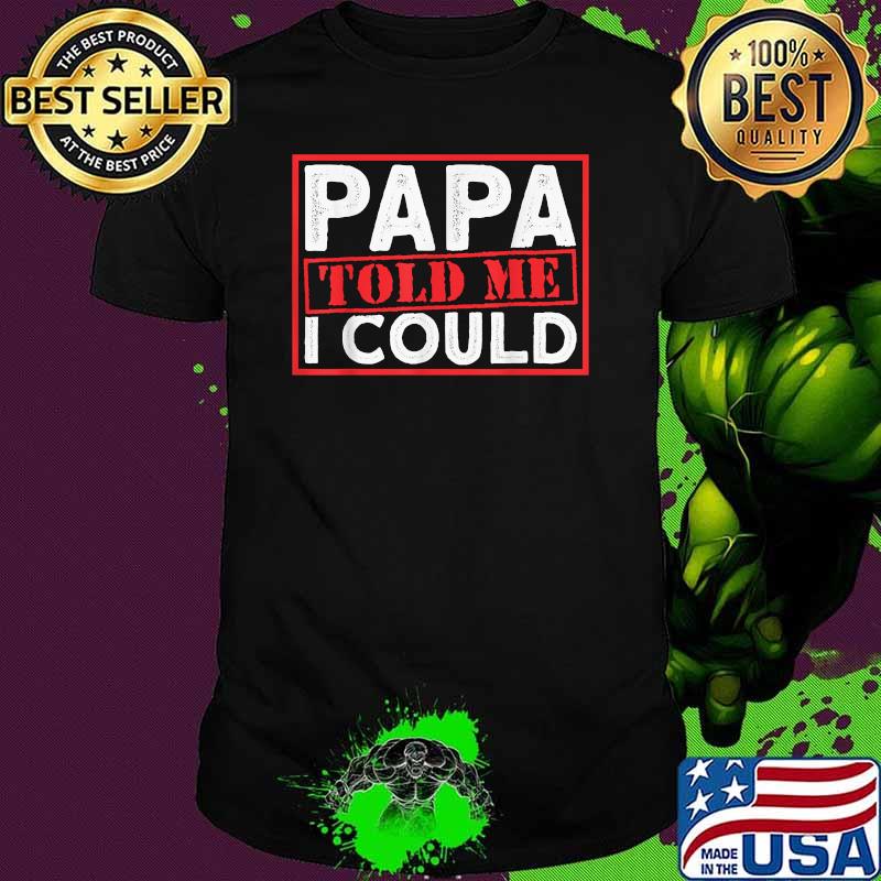 Papa Told Me I Could T-Shirt Papa Told Me I Could T-Shirt