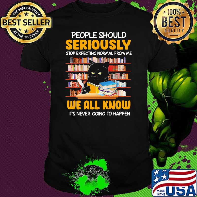 People should seriously stop expecting normal from me we all know its never going to happen cat shirt