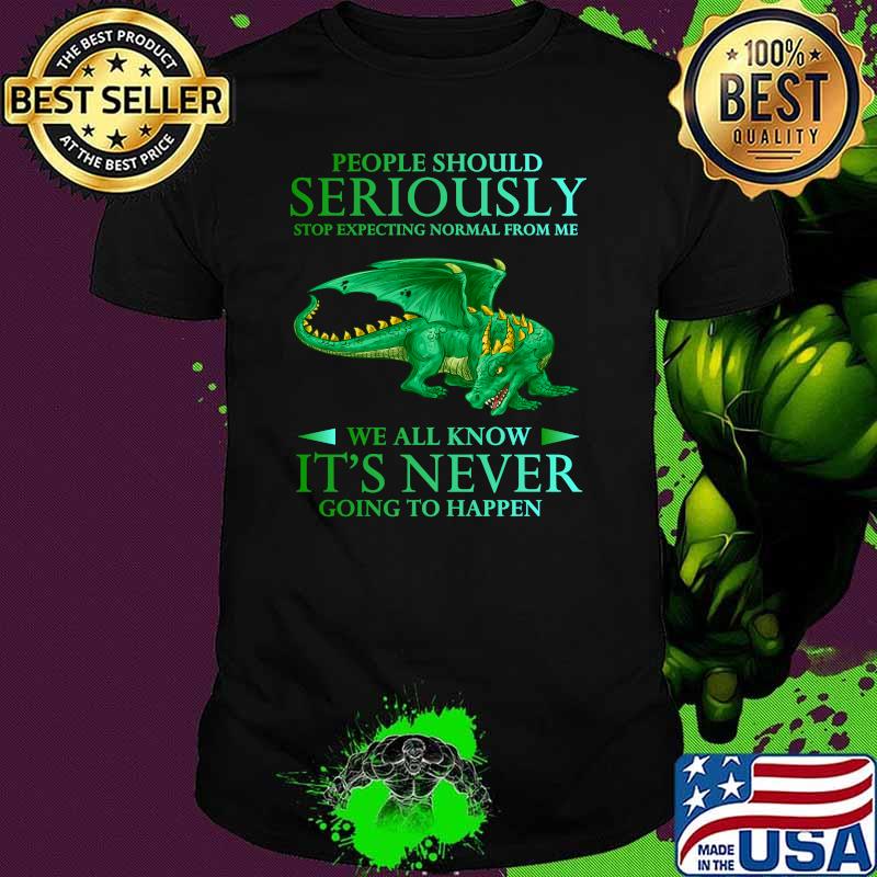 People Should Seriously Stop Expecting Normal from me wea ll know its never going to happen dragon T-Shirt