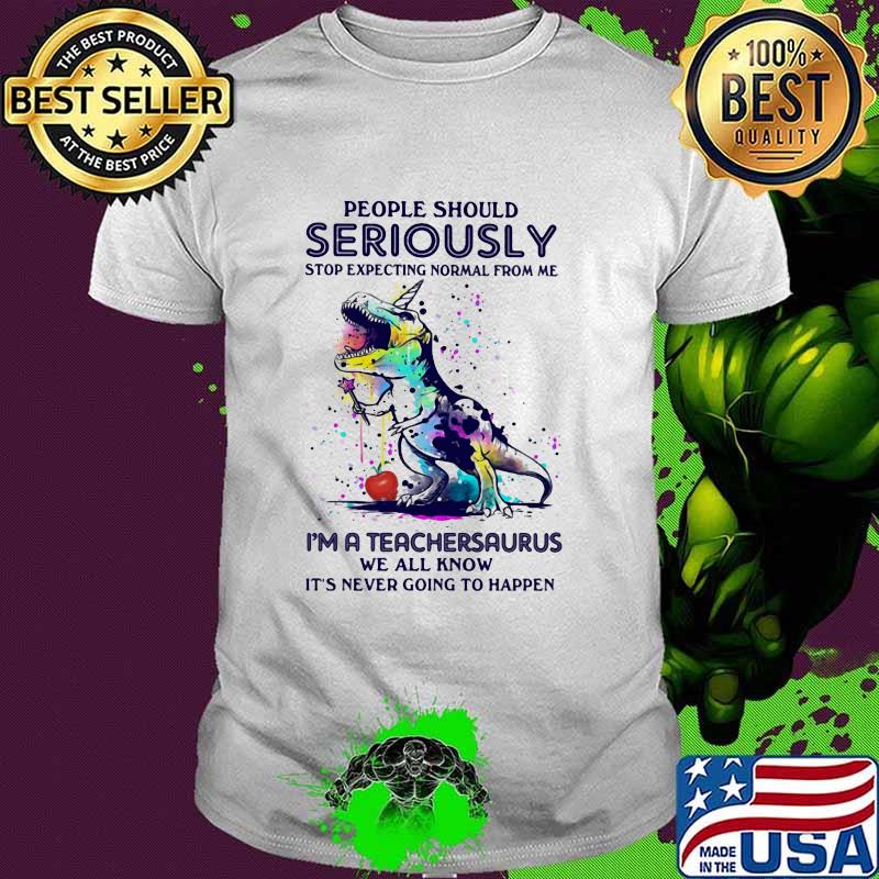People shpuld seriously stop expecting normal from me a teachersaurus we all know its never going to happen watercolor shirt