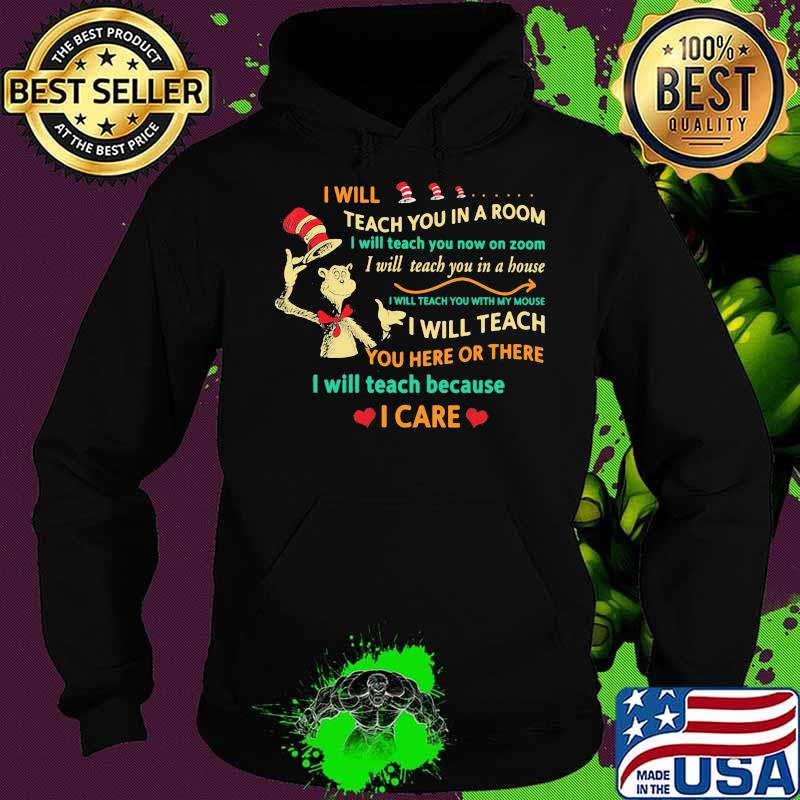 Quote dr seuss i will teach you in a room i will teach you here or there i will teach because i care Hoodie Quote dr seuss i will teach you in a room i will teach you here or there i will teach because i care Hoodie