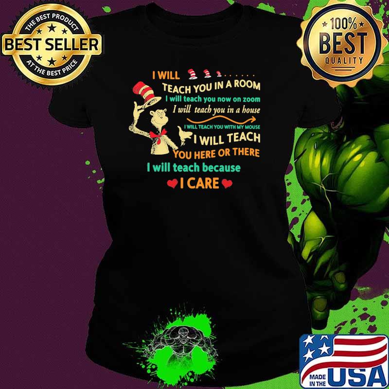 Quote dr seuss i will teach you in a room i will teach you here or there i will teach because i care Ladies tee Quote dr seuss i will teach you in a room i will teach you here or there i will teach because i care Ladies tee