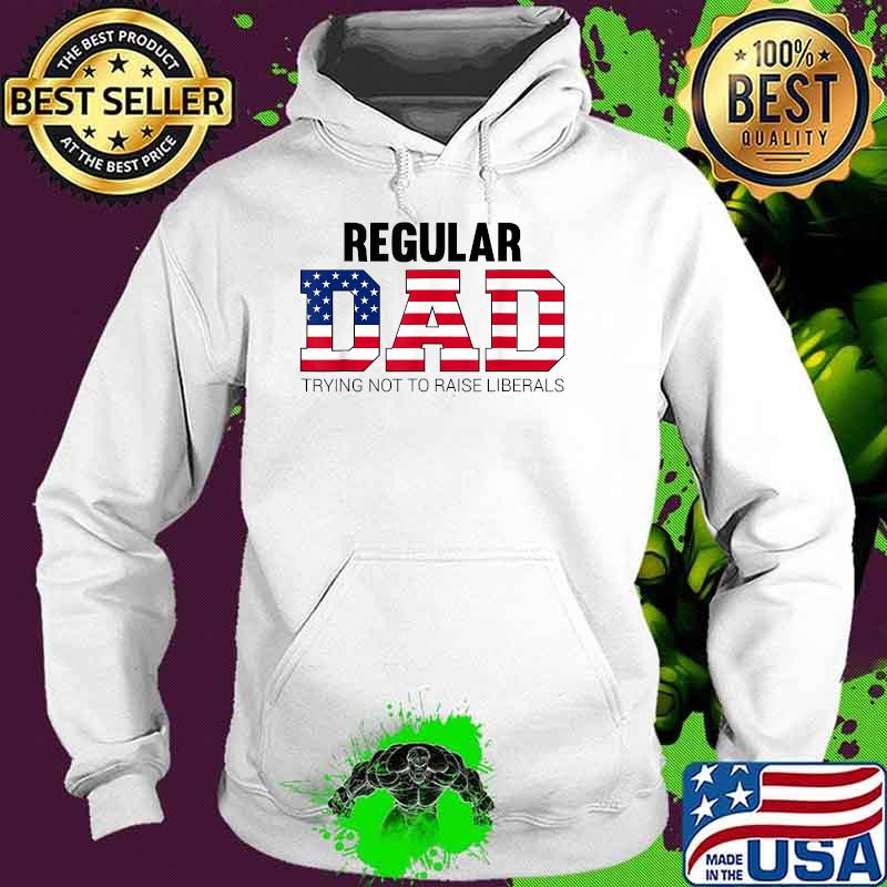 Regular Dad Trying Not To Raise Liberals Father's Day Flag T-Shirt Hoodie Regular Dad Trying Not To Raise Liberals Father's Day Flag T-Shirt Hoodie