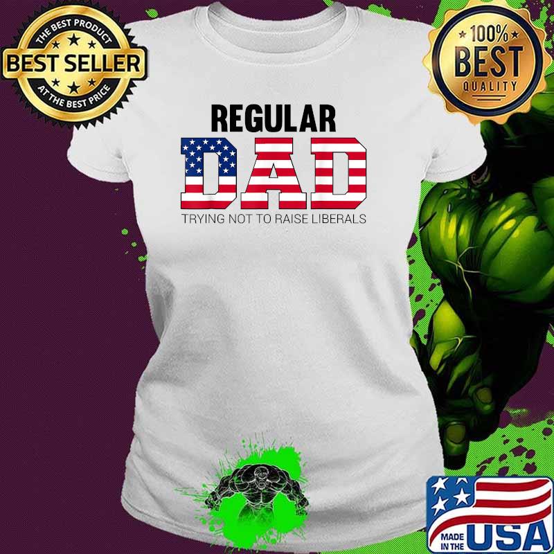 Regular Dad Trying Not To Raise Liberals Father's Day Flag T-Shirt Ladies tee Regular Dad Trying Not To Raise Liberals Father's Day Flag T-Shirt Ladies tee