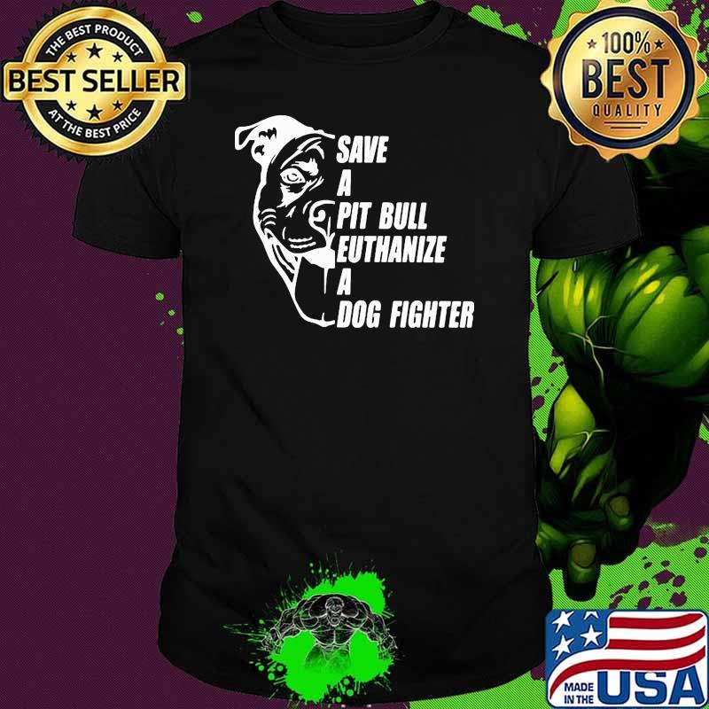 Save a pit bull euthanize a dog fighter shirt