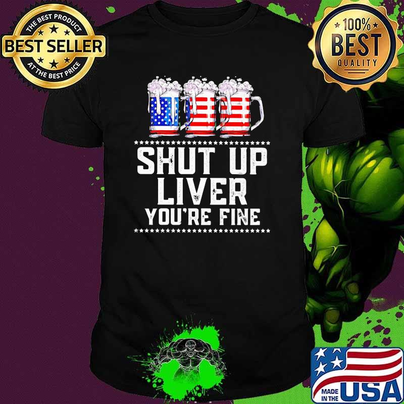 Shut Up Liver You're Fine American Flag Beer Shirt