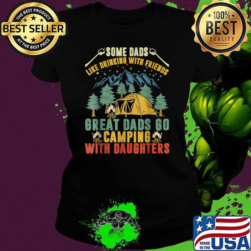 Some dads like drinking with friends Great Dads Go Camping With Daughters Mountain T-Shirt Ladies tee Some dads like drinking with friends Great Dads Go Camping With Daughters Mountain T-Shirt Ladies tee