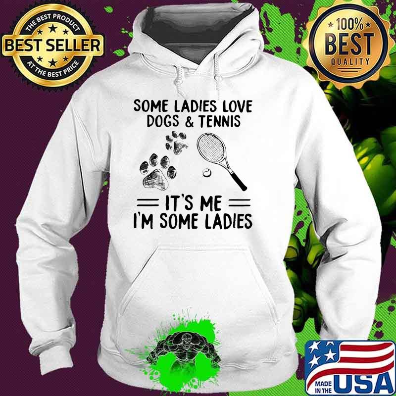 Some Ladies Love Dogs And Tennis It's me I'm Some Ladies Shirt Hoodie Some Ladies Love Dogs And Tennis It's me I'm Some Ladies Shirt Hoodie