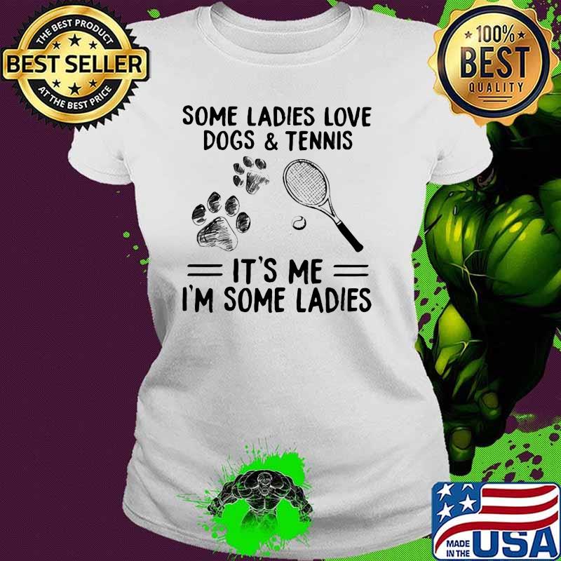 Some Ladies Love Dogs And Tennis It's me I'm Some Ladies Shirt Ladies tee Some Ladies Love Dogs And Tennis It's me I'm Some Ladies Shirt Ladies tee