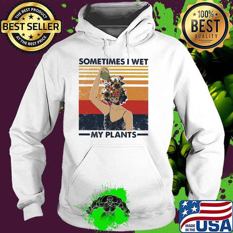 Sometimes I Wet My Plants Flower Vintage Shirt Hoodie