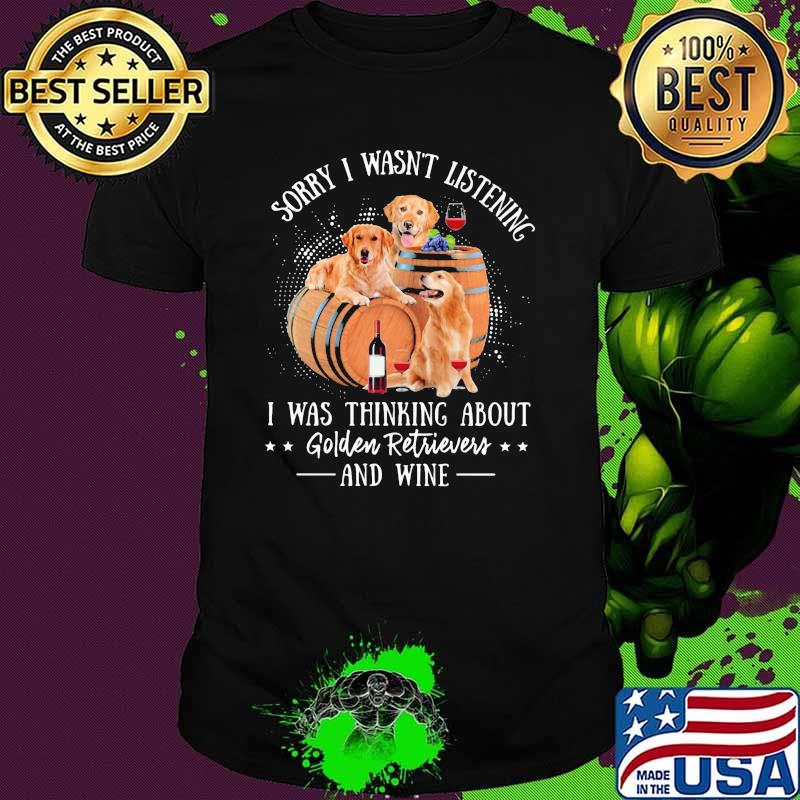 Sorry I Wasn't Listening I Was Thinking About Golden Retrievers And Wine Dog Shirt