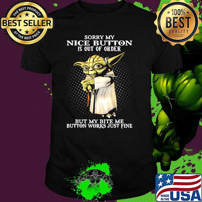Sorry my nice button is out of order but my bite me button works just fine yoda shirt