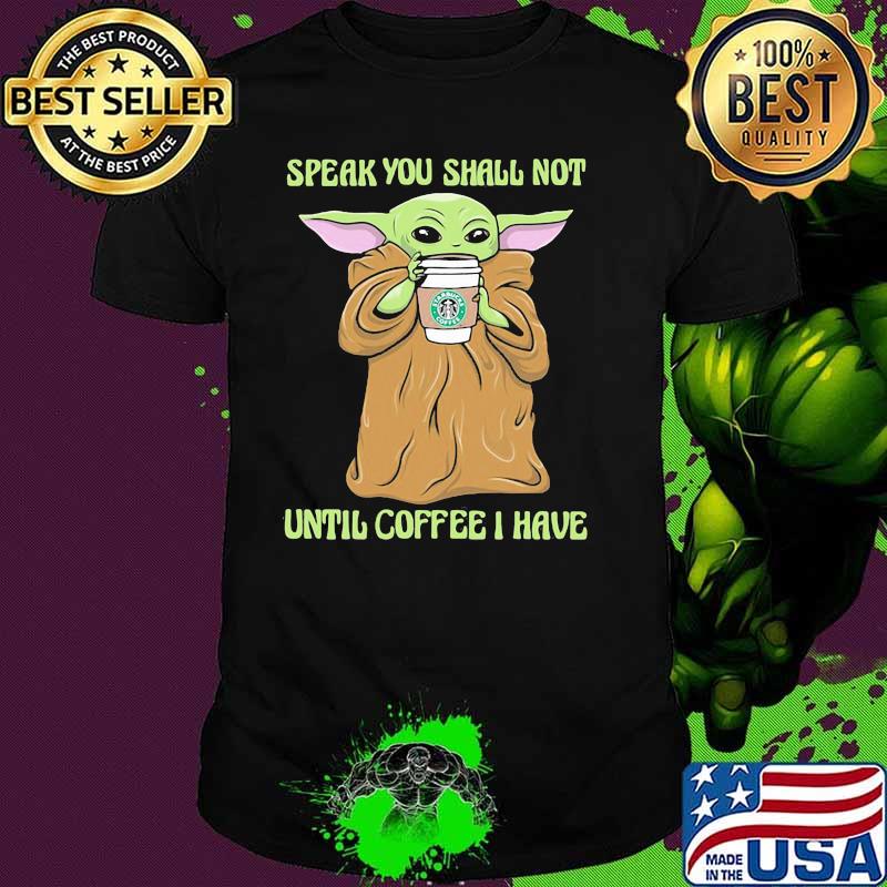 Speak you shall not until coffee i have yoda shirt