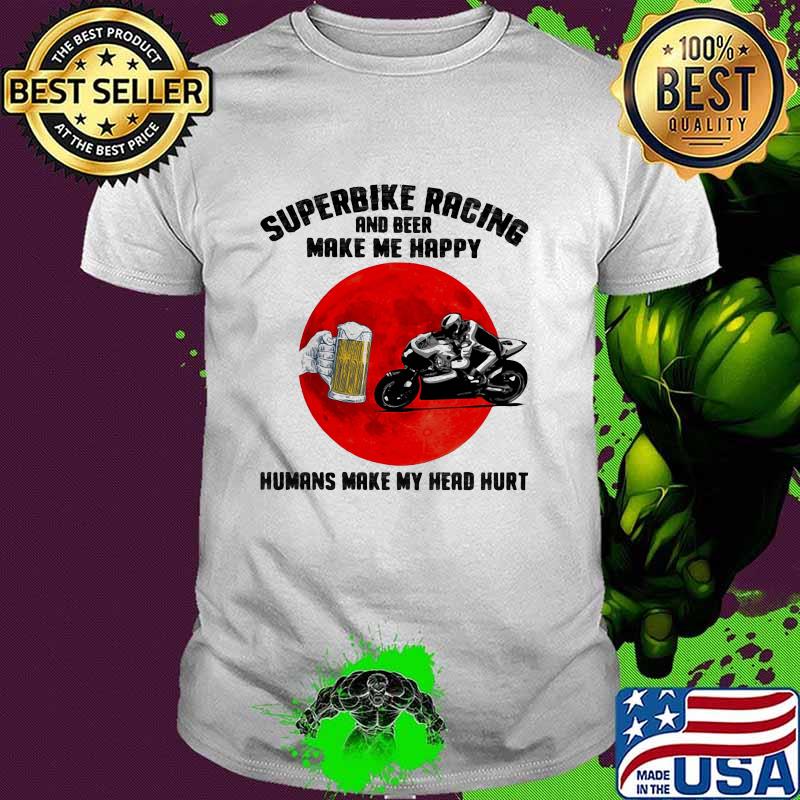 Superbike Racing And Beer Make Me Happy Humas Make My Head Hurt Blood Moon Shirt